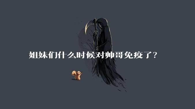 姐妹们什么时候对帅哥免疫了？
