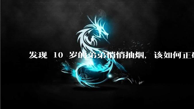 发现 10 岁的弟弟悄悄抽烟，该如何正确引导？