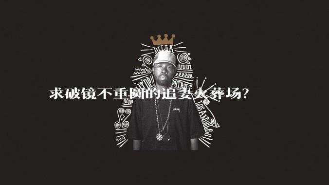求破镜不重圆的追妻火葬场？