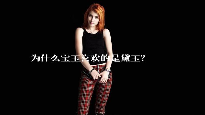 为什么宝玉喜欢的是黛玉？