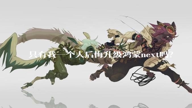只有我一个人后悔升级鸿蒙next吗？