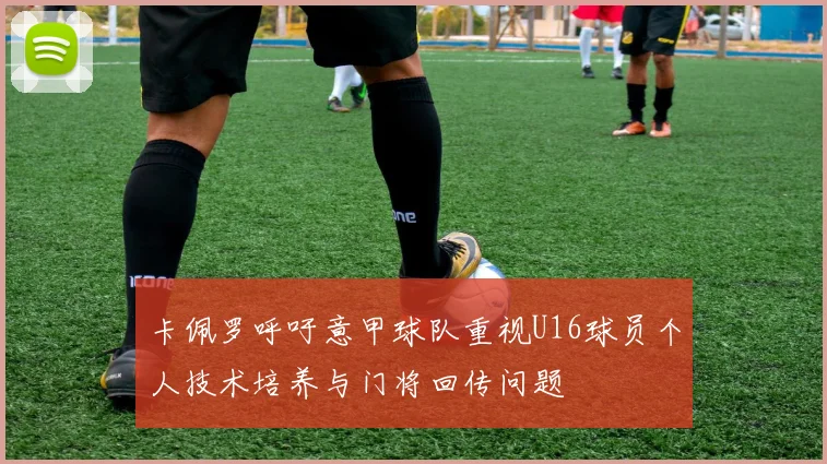 卡佩罗呼吁意甲球队重视U16球员个人技术培养与门将回传问题