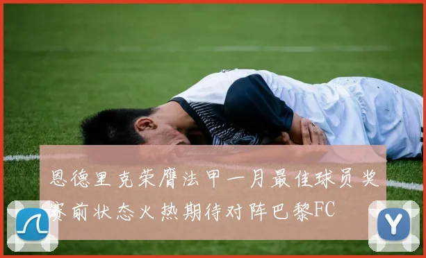 恩德里克荣膺法甲一月最佳球员奖赛前状态火热期待对阵巴黎FC