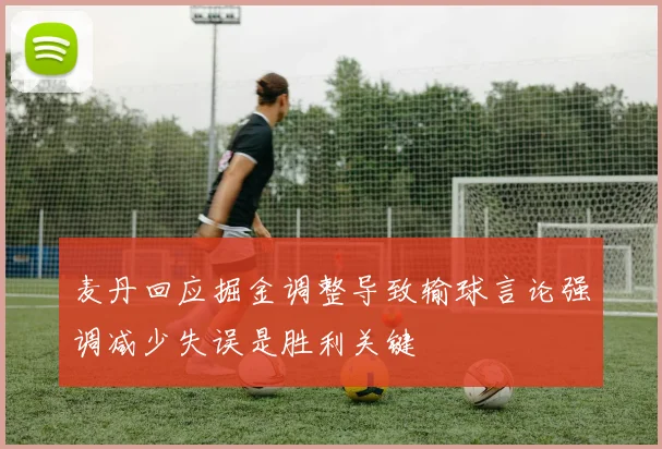 麦丹回应掘金调整导致输球言论强调减少失误是胜利关键
