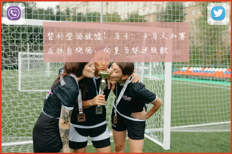 替补登场被嘘！马卡：卡马文加赛后独自绕场，向皇马球迷致歉