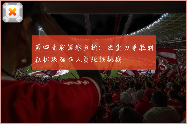 周四竞彩篮球分析:掘金力争胜利森林狼面临人员短缺挑战