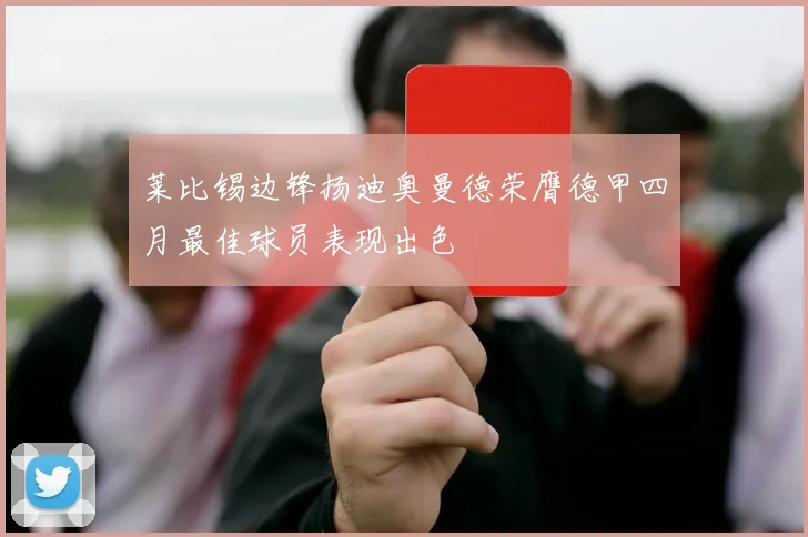 莱比锡边锋扬迪奥曼德荣膺德甲四月最佳球员表现出色