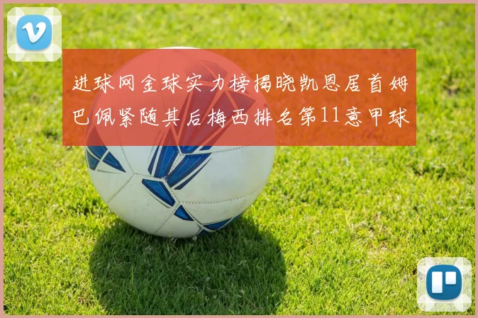 进球网金球实力榜揭晓凯恩居首姆巴佩紧随其后梅西排名第11意甲球员无缘前15