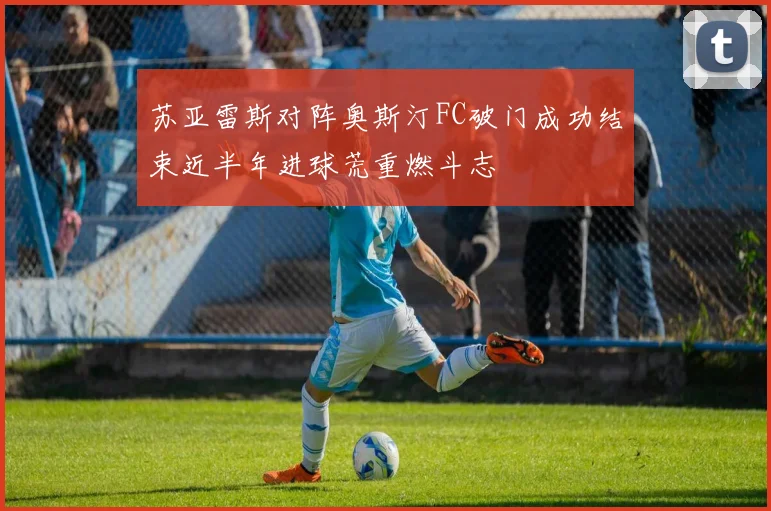苏亚雷斯对阵奥斯汀FC破门成功结束近半年进球荒重燃斗志