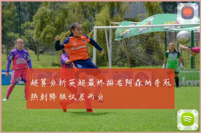 超算分析英超最终排名阿森纳夺冠热刺降级仅差两分