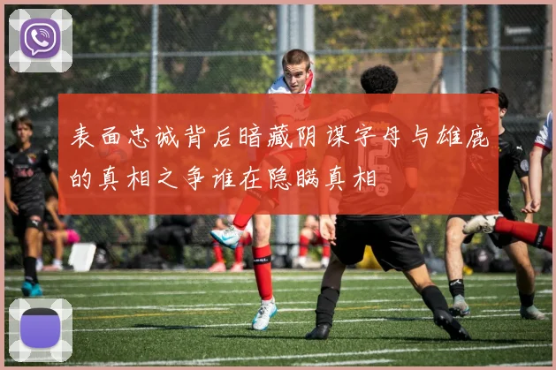 表面忠诚背后暗藏阴谋字母与雄鹿的真相之争谁在隐瞒真相