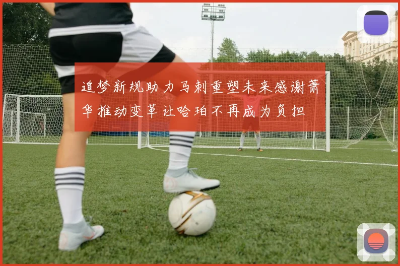 追梦新规助力马刺重塑未来感谢萧华推动变革让哈珀不再成为负担