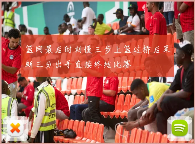 篮网最后时刻慢三步上篮过桥后果断三分出手直接终结比赛