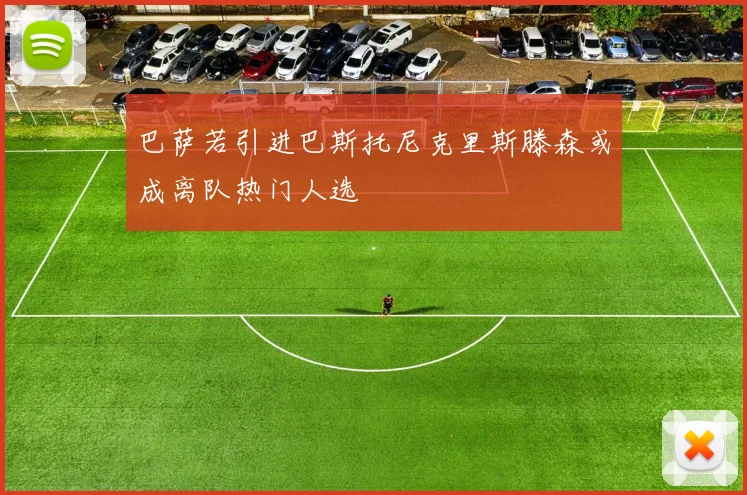 巴萨若引进巴斯托尼克里斯滕森或成离队热门人选