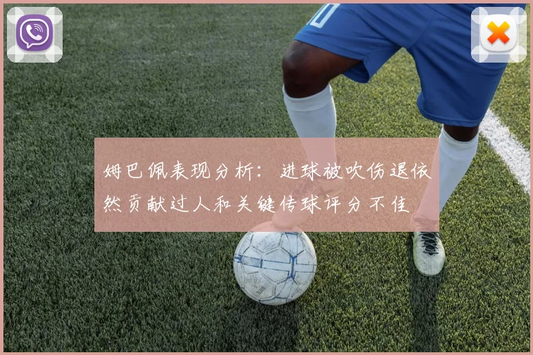 姆巴佩表现分析:进球被吹伤退依然贡献过人和关键传球评分不佳