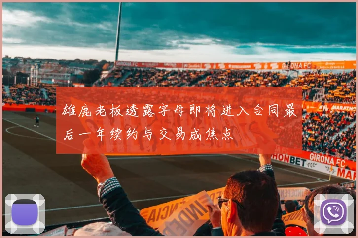 雄鹿老板透露字母即将进入合同最后一年续约与交易成焦点