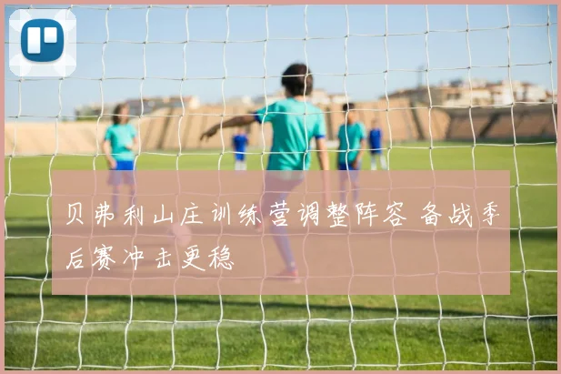 贝弗利山庄训练营调整阵容 备战季后赛冲击更稳