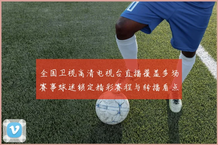 全国卫视高清电视台直播覆盖多场赛事球迷锁定精彩赛程与转播看点