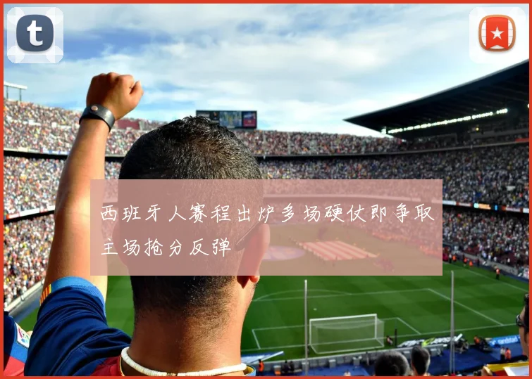 西班牙人赛程出炉多场硬仗即争取主场抢分反弹