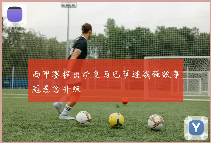西甲赛程出炉皇马巴萨连战强敌争冠悬念升级