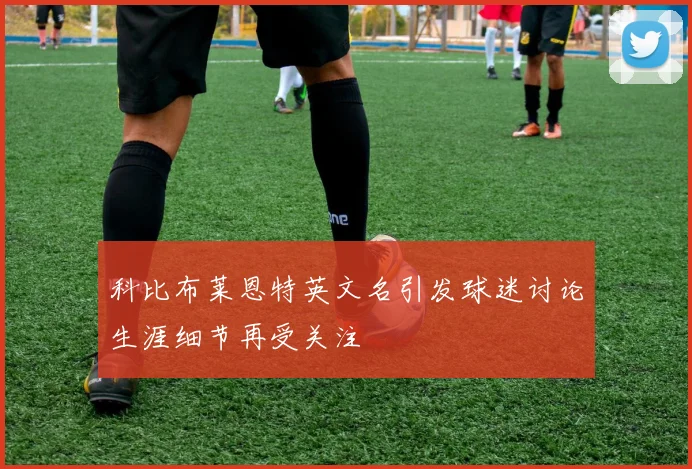 科比布莱恩特英文名引发球迷讨论生涯细节再受关注