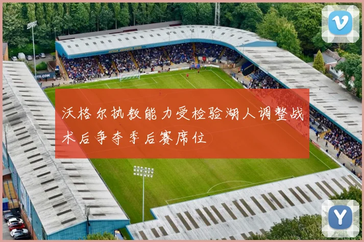 沃格尔执教能力受检验湖人调整战术后争夺季后赛席位