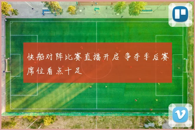 快船对阵比赛直播开启 争夺季后赛席位看点十足