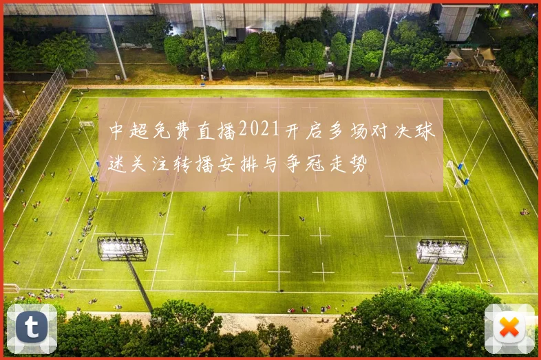 中超免费直播2021开启多场对决球迷关注转播安排与争冠走势