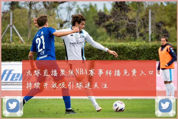 九球直播聚焦NBA赛事转播免费入口持续开放吸引球迷关注