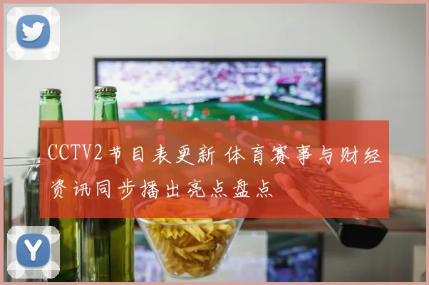 CCTV2节目表更新 体育赛事与财经资讯同步播出亮点盘点