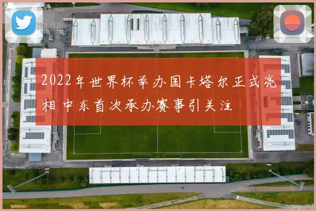 2022年世界杯举办国卡塔尔正式亮相 中东首次承办赛事引关注