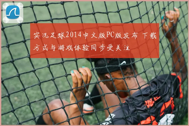 实况足球2014中文版PC版发布 下载方式与游戏体验同步受关注