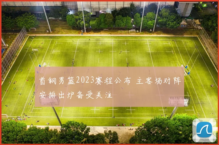 首钢男篮2023赛程公布 主客场对阵安排出炉备受关注
