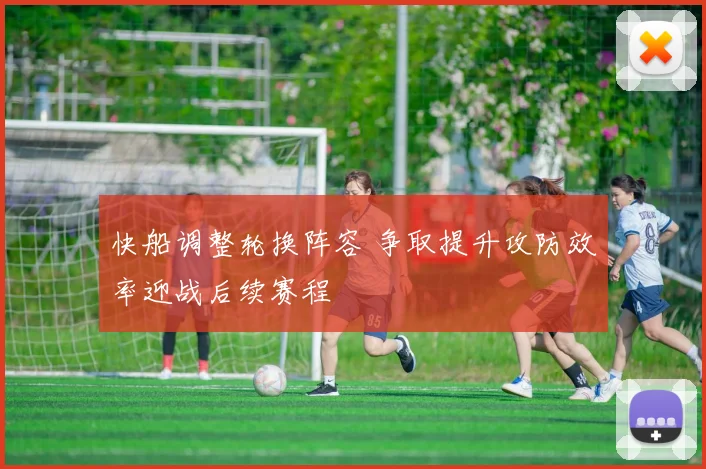 快船调整轮换阵容 争取提升攻防效率迎战后续赛程